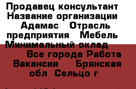 Продавец-консультант › Название организации ­ Адамас › Отрасль предприятия ­ Мебель › Минимальный оклад ­ 26 000 - Все города Работа » Вакансии   . Брянская обл.,Сельцо г.